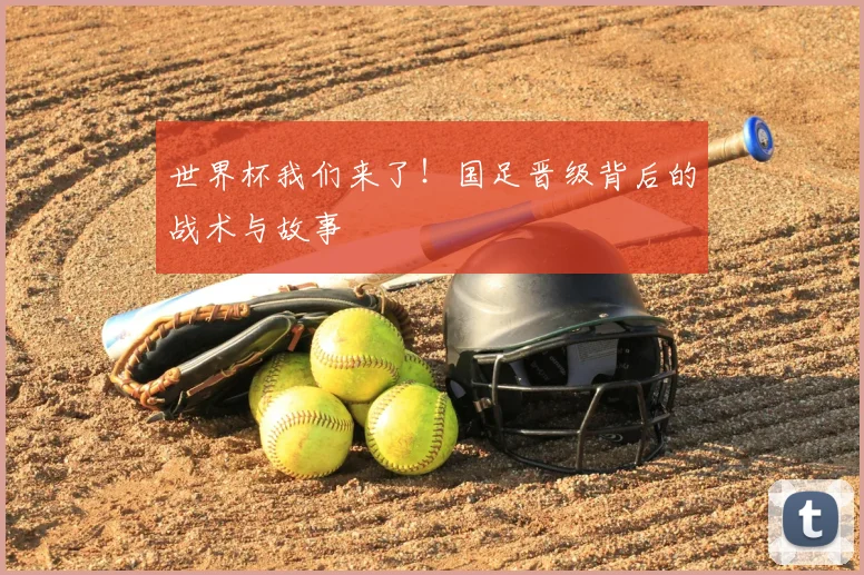 世界杯我们来了！国足晋级背后的战术与故事