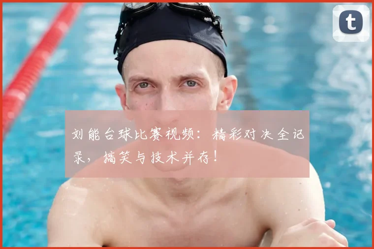 刘能台球比赛视频:精彩对决全记录,搞笑与技术并存!
