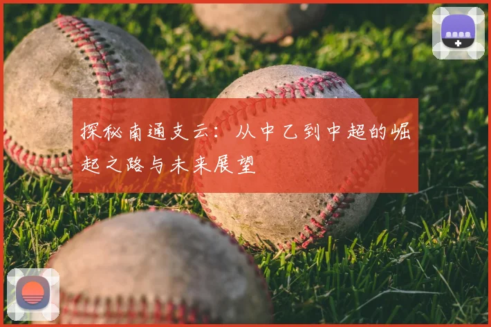探秘南通支云：从中乙到中超的崛起之路与未来展望