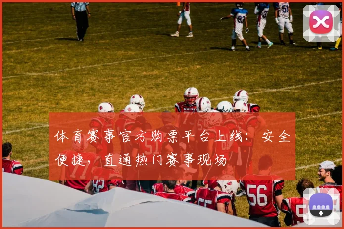 体育赛事官方购票平台上线:安全便捷,直通热门赛事现场
