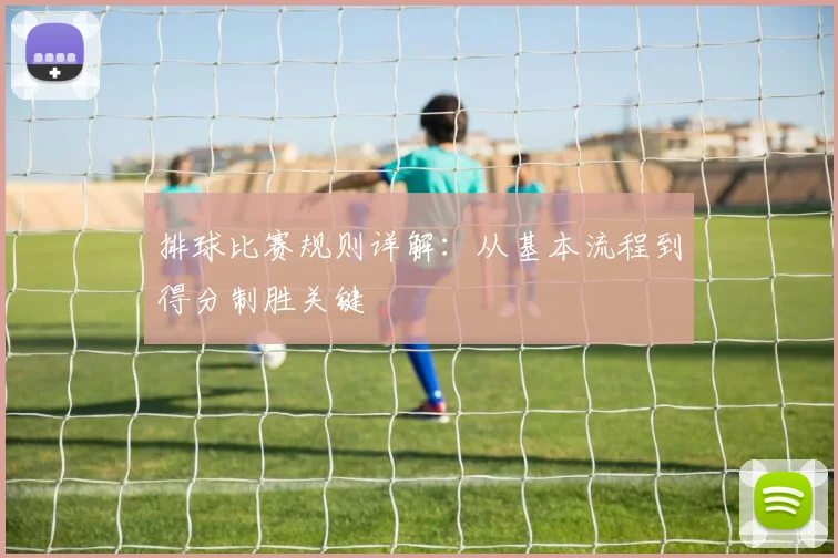 排球比赛规则详解：从基本流程到得分制胜关键