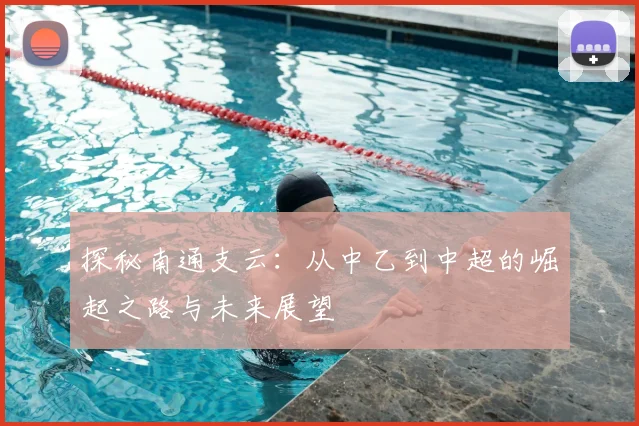 探秘南通支云:从中乙到中超的崛起之路与未来展望