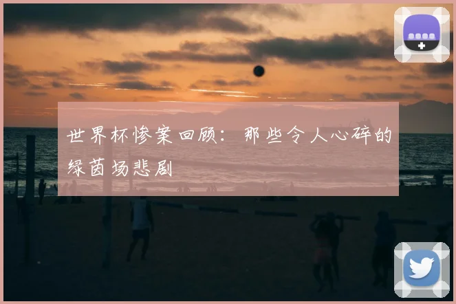 世界杯惨案回顾:那些令人心碎的绿茵场悲剧