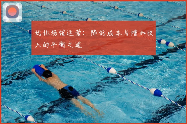 优化场馆运营:降低成本与增加收入的平衡之道