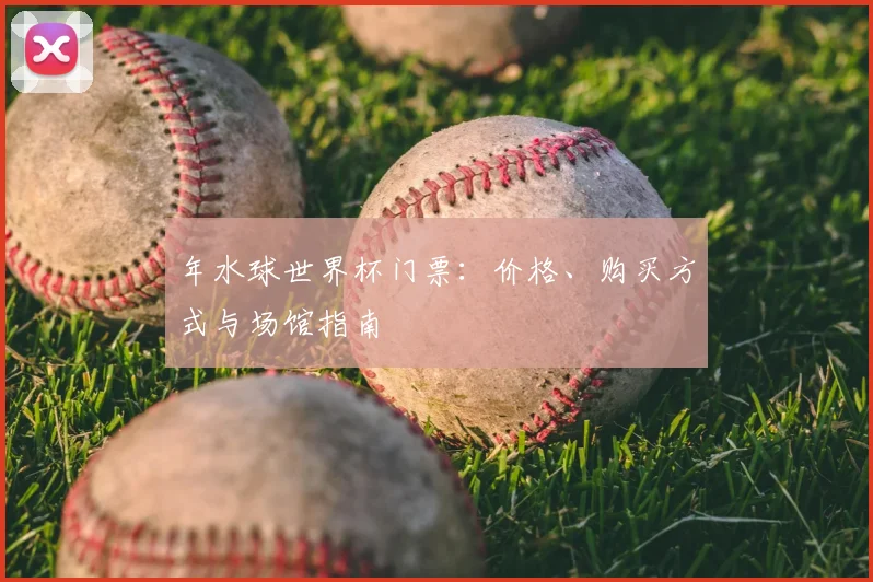年水球世界杯门票：价格、购买方式与场馆指南