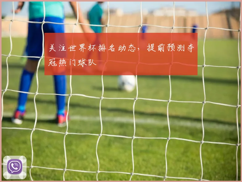 关注世界杯排名动态,提前预测夺冠热门球队