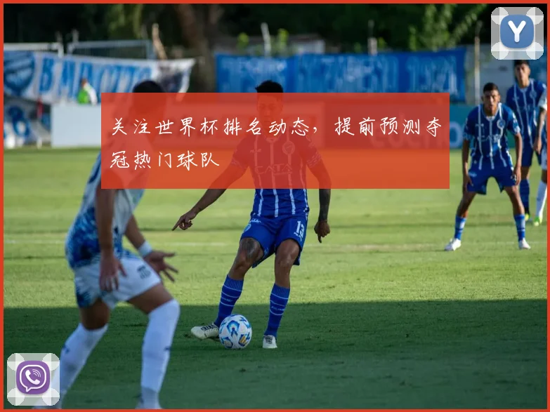 关注世界杯排名动态，提前预测夺冠热门球队