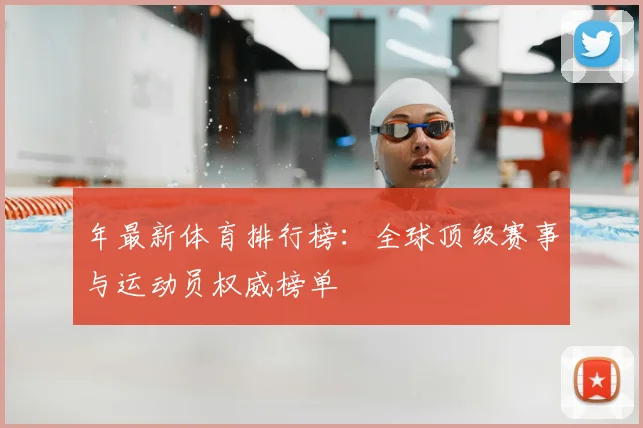 年最新体育排行榜：全球顶级赛事与运动员权威榜单